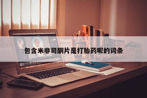 打胎药专卖微信米非司酮片联系方式包含米非司酮片是打胎药呢的词条