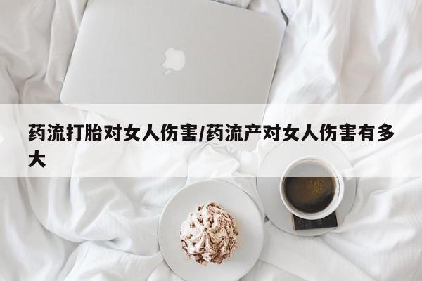 打胎药专卖微信米非司酮片联系方式药流打胎对女人伤害/药流产对女人伤害有多大