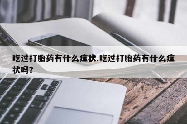 打胎药专卖微信米非司酮片联系方式吃过打胎药有什么症状.吃过打胎药有什么症状吗？