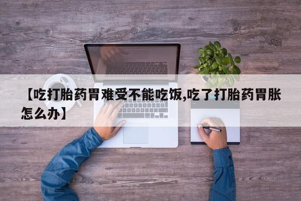 打胎药专卖微信米非司酮片联系方式【吃打胎药胃难受不能吃饭,吃了打胎药胃胀怎么办】