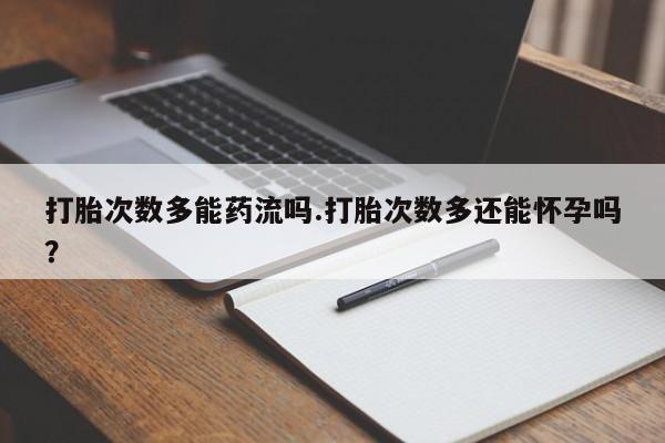 打胎药专卖微信米非司酮片联系方式打胎次数多能药流吗.打胎次数多还能怀孕吗？