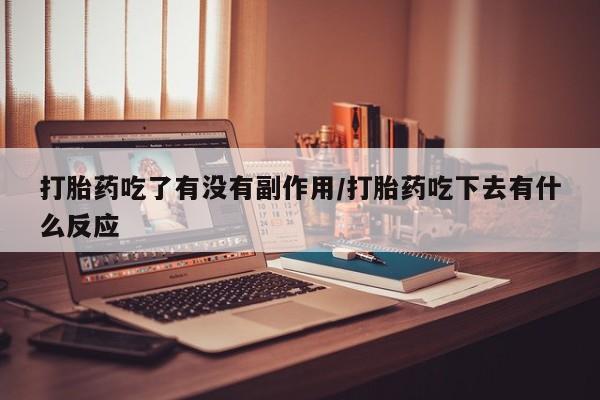 打胎药专卖微信米非司酮片联系方式打胎药吃了有没有副作用/打胎药吃下去有什么反应