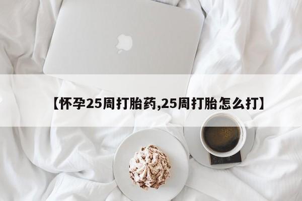 打胎药专卖微信米非司酮片联系方式【怀孕25周打胎药,25周打胎怎么打】