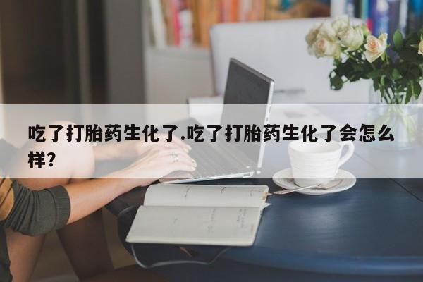 打胎药专卖微信米非司酮片联系方式吃了打胎药生化了.吃了打胎药生化了会怎么样？