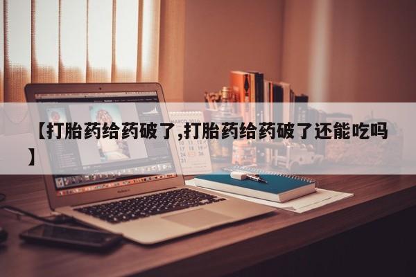 打胎药专卖微信米非司酮片联系方式【打胎药给药破了,打胎药给药破了还能吃吗】