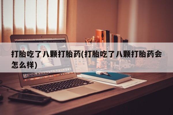 打胎药专卖微信米非司酮片联系方式打胎吃了八颗打胎药(打胎吃了八颗打胎药会怎么样)