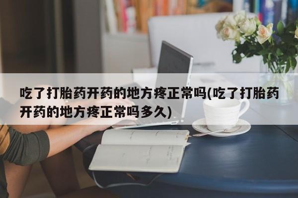 打胎药专卖微信米非司酮片联系方式吃了打胎药开药的地方疼正常吗(吃了打胎药开药的地方疼正常吗多久)