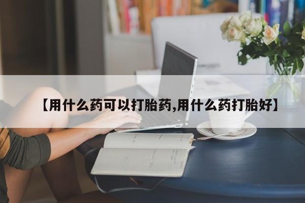 打胎药专卖微信米非司酮片联系方式【用什么药可以打胎药,用什么药打胎好】