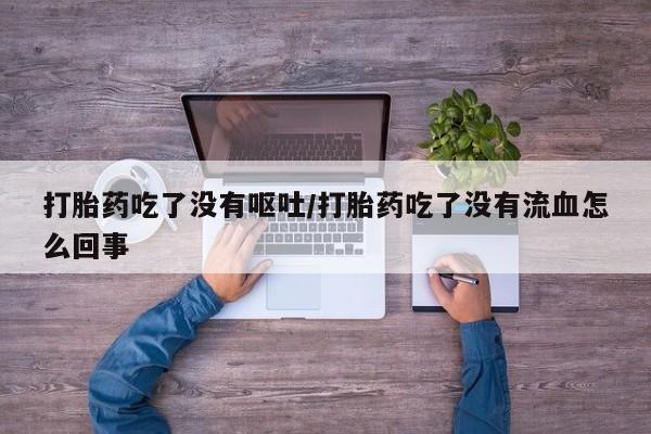 打胎药专卖微信米非司酮片联系方式打胎药吃了没有呕吐/打胎药吃了没有流血怎么回事