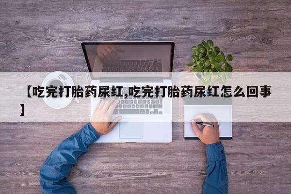 打胎药专卖微信米非司酮片联系方式【吃完打胎药尿红,吃完打胎药尿红怎么回事】