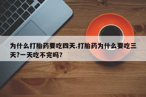 打胎药专卖微信米非司酮片联系方式为什么打胎药要吃四天.打胎药为什么要吃三天?一天吃不完吗？