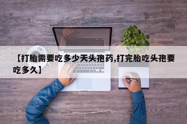 打胎药专卖微信米非司酮片联系方式【打胎需要吃多少天头孢药,打完胎吃头孢要吃多久】