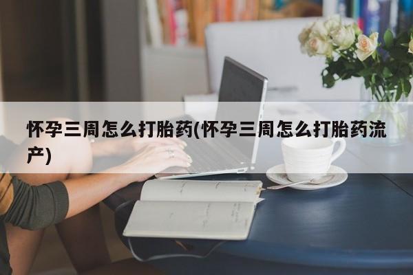 打胎药专卖微信米非司酮片联系方式怀孕三周怎么打胎药(怀孕三周怎么打胎药流产)