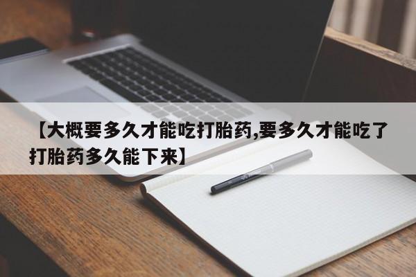 打胎药专卖微信米非司酮片联系方式【大概要多久才能吃打胎药,要多久才能吃了打胎药多久能下来】