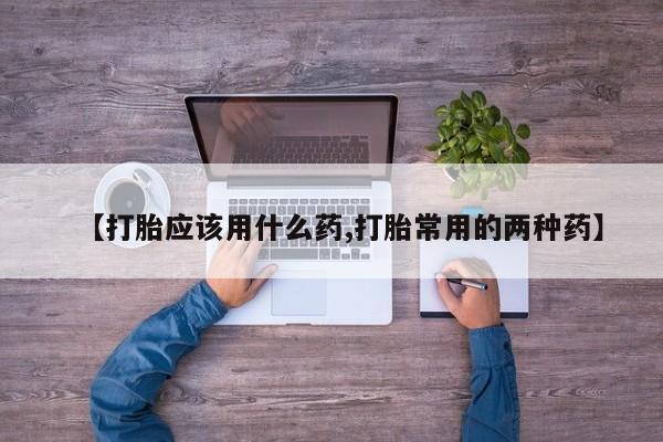 打胎药专卖微信米非司酮片联系方式【打胎应该用什么药,打胎常用的两种药】