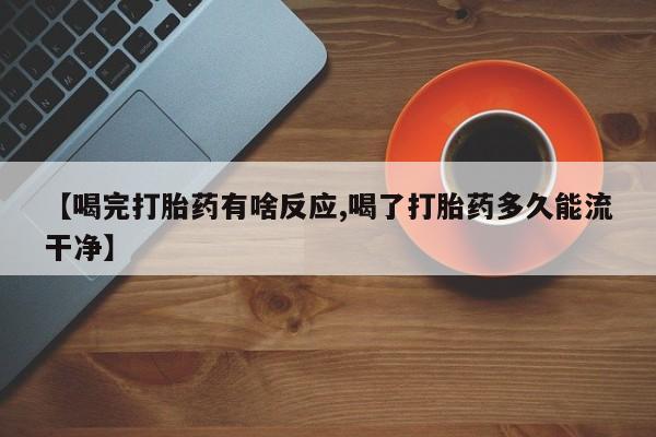 打胎药专卖微信米非司酮片联系方式【喝完打胎药有啥反应,喝了打胎药多久能流干净】
