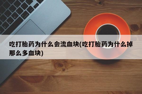 打胎药专卖微信米非司酮片联系方式吃打胎药为什么会流血块(吃打胎药为什么掉那么多血块)