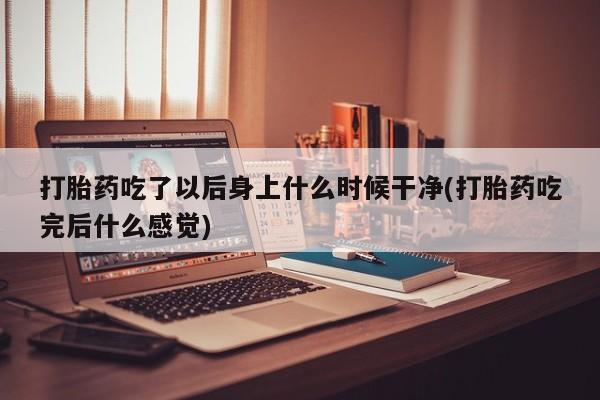 打胎药专卖微信米非司酮片联系方式打胎药吃了以后身上什么时候干净(打胎药吃完后什么感觉)