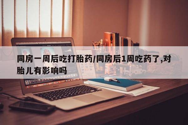 打胎药专卖微信米非司酮片联系方式同房一周后吃打胎药/同房后1周吃药了,对胎儿有影响吗