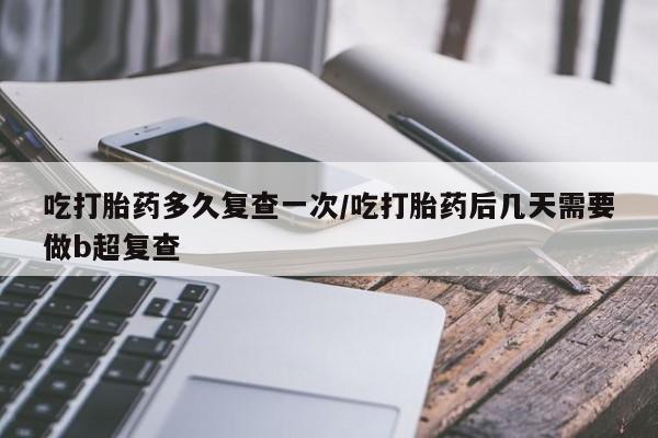 打胎药专卖微信米非司酮片联系方式吃打胎药多久复查一次/吃打胎药后几天需要做b超复查