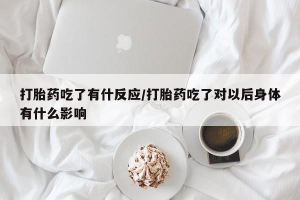 打胎药专卖微信米非司酮片联系方式打胎药吃了有什反应/打胎药吃了对以后身体有什么影响