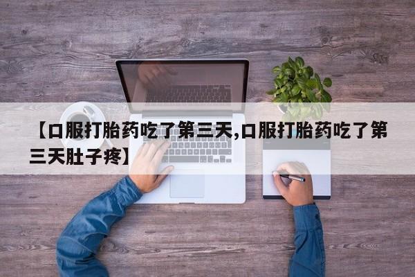打胎药专卖微信米非司酮片联系方式【口服打胎药吃了第三天,口服打胎药吃了第三天肚子疼】