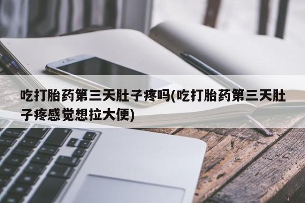 打胎药专卖微信米非司酮片联系方式吃打胎药第三天肚子疼吗(吃打胎药第三天肚子疼感觉想拉大便)