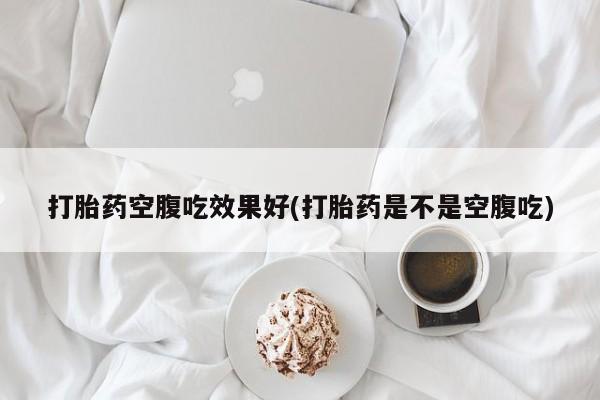 打胎药专卖微信米非司酮片联系方式打胎药空腹吃效果好(打胎药是不是空腹吃)