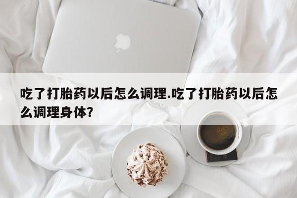打胎药专卖微信米非司酮片联系方式吃了打胎药以后怎么调理.吃了打胎药以后怎么调理身体？