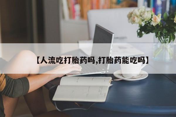 打胎药专卖微信米非司酮片联系方式【人流吃打胎药吗,打胎药能吃吗】