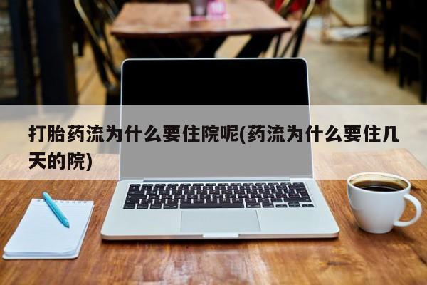 打胎药专卖微信米非司酮片联系方式打胎药流为什么要住院呢(药流为什么要住几天的院)
