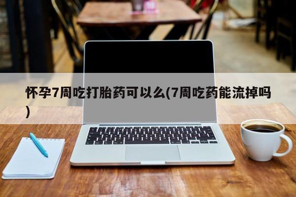 打胎药专卖微信米非司酮片联系方式怀孕7周吃打胎药可以么(7周吃药能流掉吗)