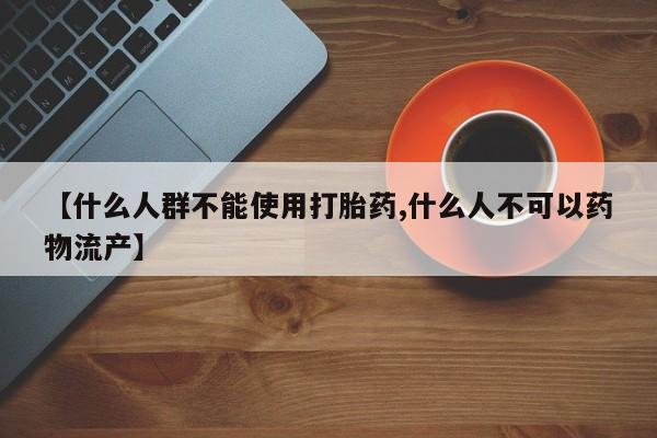 打胎药专卖微信米非司酮片联系方式【什么人群不能使用打胎药,什么人不可以药物流产】