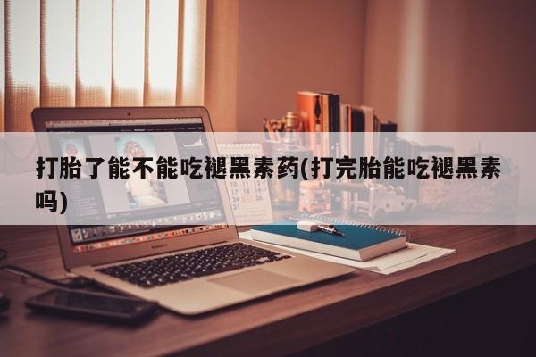 打胎药专卖微信米非司酮片联系方式打胎了能不能吃褪黑素药(打完胎能吃褪黑素吗)