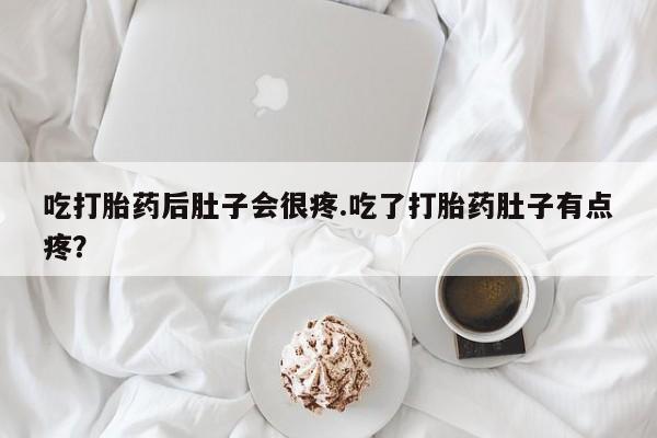 打胎药专卖微信米非司酮片联系方式吃打胎药后肚子会很疼.吃了打胎药肚子有点疼？