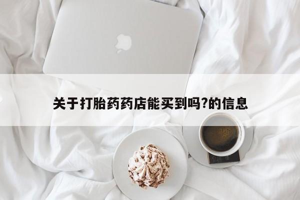 打胎药专卖微信米非司酮片联系方式关于打胎药药店能买到吗?的信息