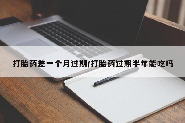 打胎药专卖微信米非司酮片联系方式打胎药差一个月过期/打胎药过期半年能吃吗