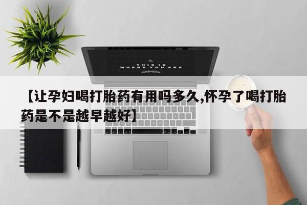 打胎药专卖微信米非司酮片联系方式【让孕妇喝打胎药有用吗多久,怀孕了喝打胎药是不是越早越好】