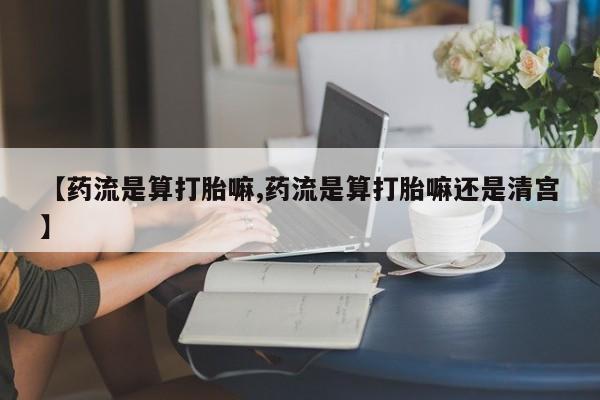 打胎药专卖微信米非司酮片联系方式【药流是算打胎嘛,药流是算打胎嘛还是清宫】