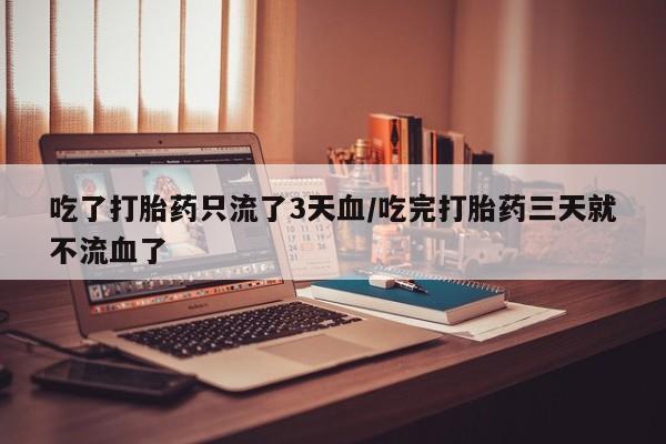 打胎药专卖微信米非司酮片联系方式吃了打胎药只流了3天血/吃完打胎药三天就不流血了