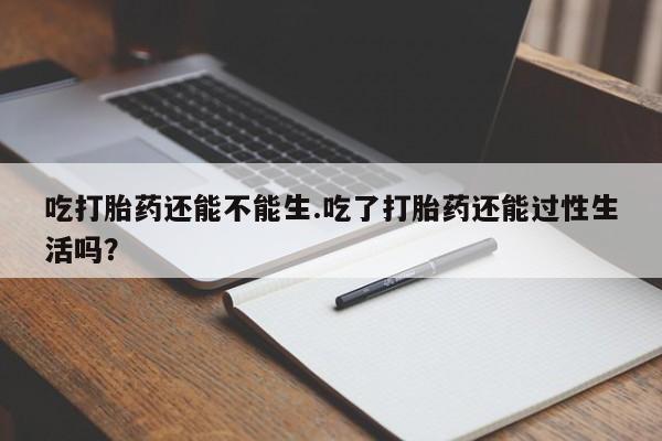 打胎药专卖微信米非司酮片联系方式吃打胎药还能不能生.吃了打胎药还能过性生活吗？