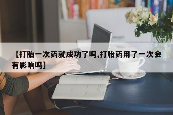 打胎药专卖微信米非司酮片联系方式【打胎一次药就成功了吗,打胎药用了一次会有影响吗】