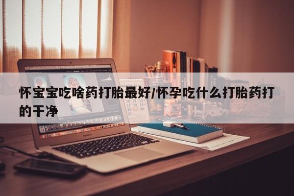 打胎药专卖微信米非司酮片联系方式怀宝宝吃啥药打胎最好/怀孕吃什么打胎药打的干净