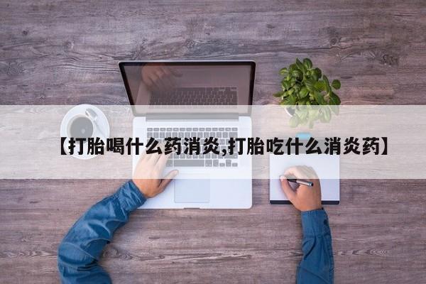 打胎药专卖微信米非司酮片联系方式【打胎喝什么药消炎,打胎吃什么消炎药】