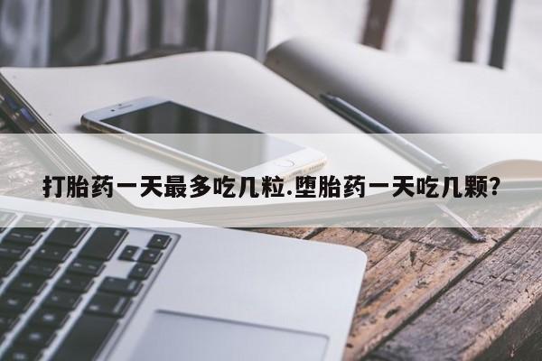 打胎药专卖微信米非司酮片联系方式打胎药一天最多吃几粒.堕胎药一天吃几颗?