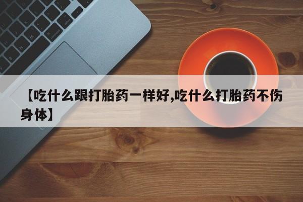 打胎药专卖微信米非司酮片联系方式【吃什么跟打胎药一样好,吃什么打胎药不伤身体】