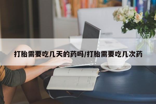打胎药专卖微信米非司酮片联系方式打胎需要吃几天的药吗/打胎需要吃几次药