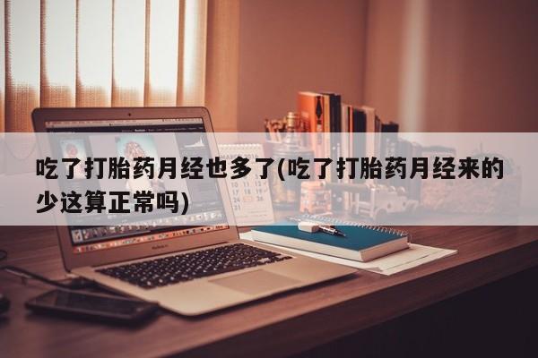 打胎药专卖微信米非司酮片联系方式吃了打胎药月经也多了(吃了打胎药月经来的少这算正常吗)