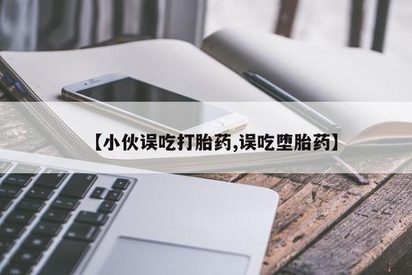 打胎药专卖微信米非司酮片联系方式【小伙误吃打胎药,误吃堕胎药】