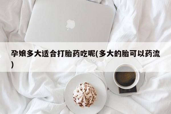 打胎药专卖微信米非司酮片联系方式孕娘多大适合打胎药吃呢(多大的胎可以药流)